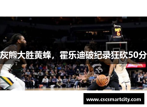 灰熊大胜黄蜂，霍乐迪破纪录狂砍50分
