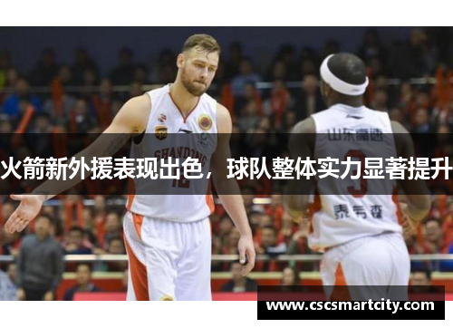 火箭新外援表现出色，球队整体实力显著提升
