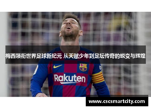 梅西领衔世界足球新纪元 从天赋少年到足坛传奇的蜕变与辉煌