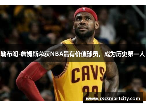 勒布朗-詹姆斯荣获NBA最有价值球员，成为历史第一人