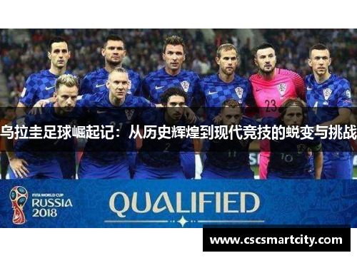 乌拉圭足球崛起记：从历史辉煌到现代竞技的蜕变与挑战