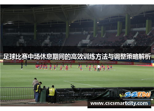 足球比赛中场休息期间的高效训练方法与调整策略解析