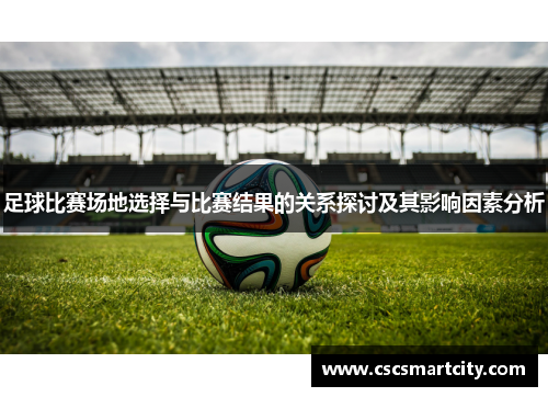 足球比赛场地选择与比赛结果的关系探讨及其影响因素分析