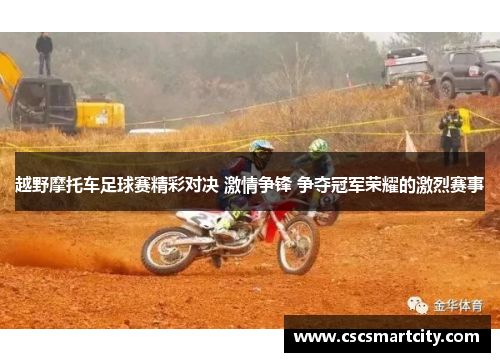 越野摩托车足球赛精彩对决 激情争锋 争夺冠军荣耀的激烈赛事