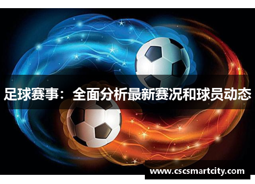 足球赛事：全面分析最新赛况和球员动态