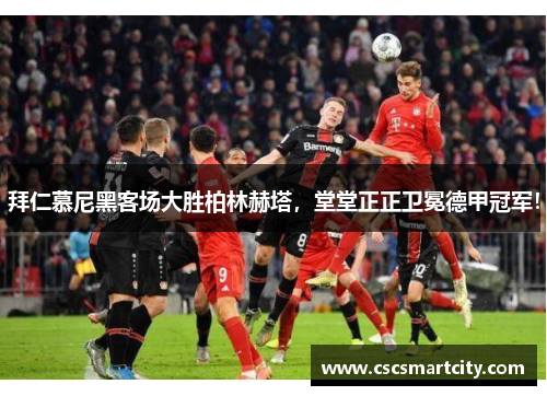 拜仁慕尼黑客场大胜柏林赫塔，堂堂正正卫冕德甲冠军！