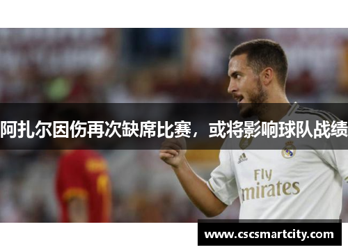 阿扎尔因伤再次缺席比赛，或将影响球队战绩