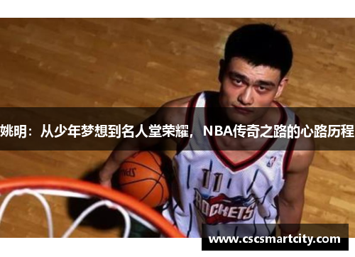 姚明：从少年梦想到名人堂荣耀，NBA传奇之路的心路历程
