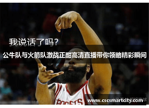 公牛队与火箭队激战正酣高清直播带你领略精彩瞬间