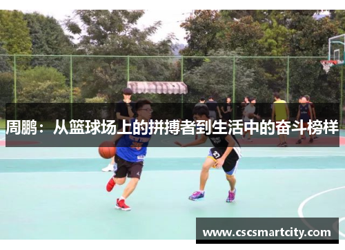 周鹏：从篮球场上的拼搏者到生活中的奋斗榜样