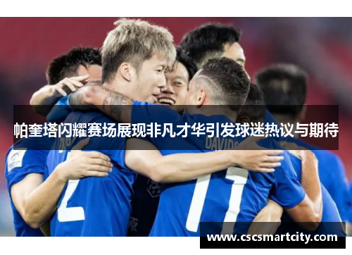 帕奎塔闪耀赛场展现非凡才华引发球迷热议与期待