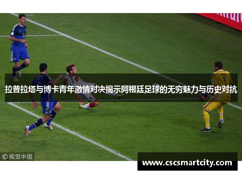 拉普拉塔与博卡青年激情对决揭示阿根廷足球的无穷魅力与历史对抗