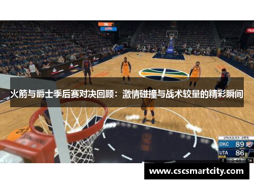 火箭与爵士季后赛对决回顾：激情碰撞与战术较量的精彩瞬间
