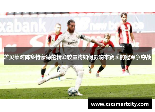 盖贝莱对阵多特蒙德的精彩较量将如何影响本赛季的冠军争夺战