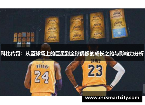 科比传奇：从篮球场上的巨星到全球偶像的成长之路与影响力分析