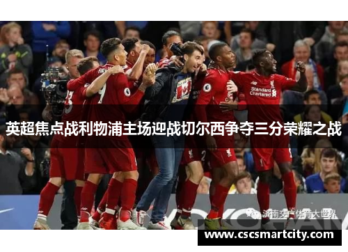 英超焦点战利物浦主场迎战切尔西争夺三分荣耀之战