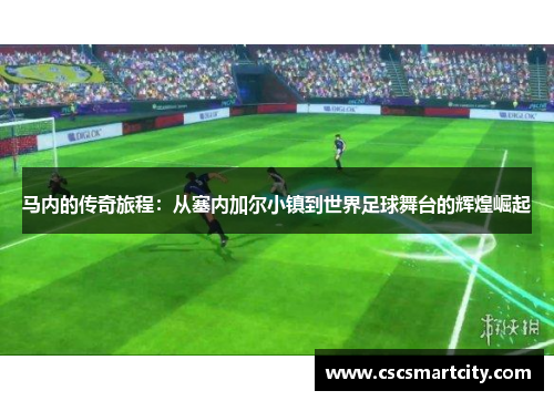 马内的传奇旅程：从塞内加尔小镇到世界足球舞台的辉煌崛起
