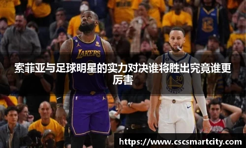 索菲亚与足球明星的实力对决谁将胜出究竟谁更厉害