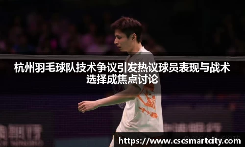 杭州羽毛球队技术争议引发热议球员表现与战术选择成焦点讨论