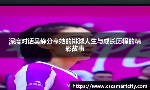 深度对话吴静分享她的排球人生与成长历程的精彩故事