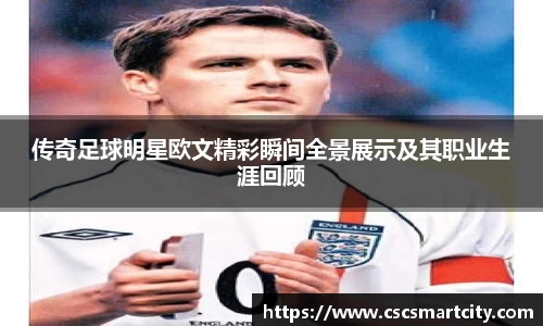传奇足球明星欧文精彩瞬间全景展示及其职业生涯回顾