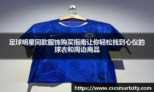 足球明星同款服饰购买指南让你轻松找到心仪的球衣和周边商品