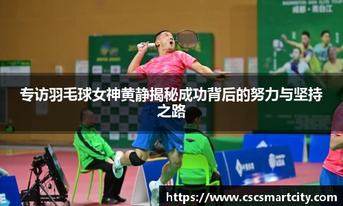 专访羽毛球女神黄静揭秘成功背后的努力与坚持之路