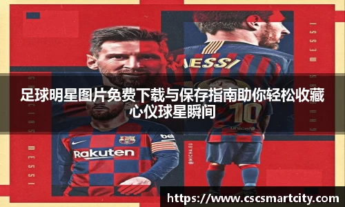 足球明星图片免费下载与保存指南助你轻松收藏心仪球星瞬间